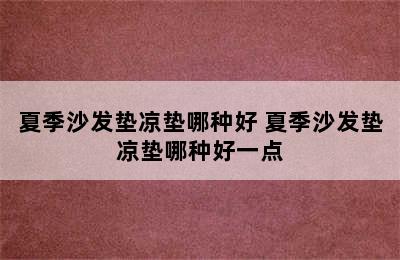 夏季沙发垫凉垫哪种好 夏季沙发垫凉垫哪种好一点